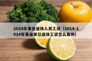 2024年事业退休人员工资（2014-2024年事业单位退休工资怎么算啊）