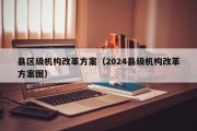 县区级机构改革方案（2024县级机构改革方案图）