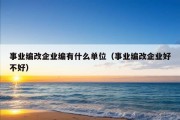 事业编改企业编有什么单位（事业编改企业好不好）