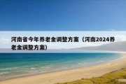 河南省今年养老金调整方案（河南2024养老金调整方案）