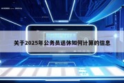 关于2025年公务员退休如何计算的信息