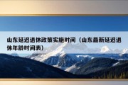 山东延迟退休政策实施时间（山东最新延迟退休年龄时间表）