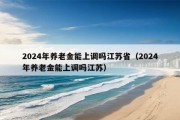 2024年养老金能上调吗江苏省（2024年养老金能上调吗江苏）