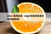 2022 机构改革（2023年机构改革什么时候完成）