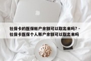 社保卡的医保帐户余额可以取出来吗? - 社保卡医保个人账户余额可以取出来吗