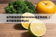 前列腺健康指数PHi509H是正常的吗（前列腺健康指数phi）