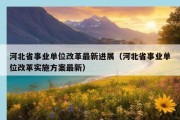 河北省事业单位改革最新进展（河北省事业单位改革实施方案最新）