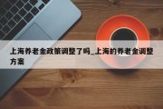 上海养老金政策调整了吗_上海的养老金调整方案