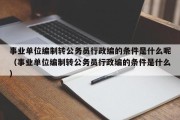 事业单位编制转公务员行政编的条件是什么呢（事业单位编制转公务员行政编的条件是什么）