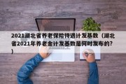 2021湖北省养老保险待遇计发基数（湖北省2021年养老金计发基数是何时发布的?）