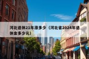 河北退休21年涨多少（河北省2024年退休金多少元）