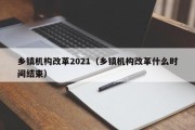 乡镇机构改革2021（乡镇机构改革什么时间结束）