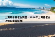 上海明年养老金调整（2024年上海养老金上调方案最新版）