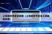 上海退休养老金调整（上海退休养老金上调最新政策）