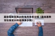 最低社保交满20年每月领多少钱（最低基数交社保交20年能领多少钱）