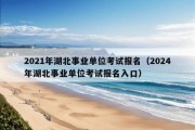 2021年湖北事业单位考试报名（2024年湖北事业单位考试报名入口）