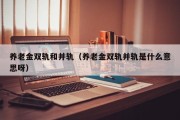 养老金双轨和并轨（养老金双轨并轨是什么意思呀）