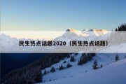 民生热点话题2020（民生热点话题）