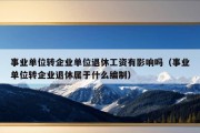 事业单位转企业单位退休工资有影响吗（事业单位转企业退休属于什么编制）