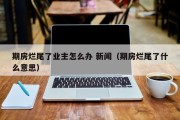 期房烂尾了业主怎么办 新闻（期房烂尾了什么意思）