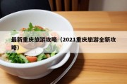 最新重庆旅游攻略（2021重庆旅游全新攻略）