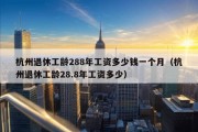 杭州退休工龄288年工资多少钱一个月（杭州退休工龄28.8年工资多少）