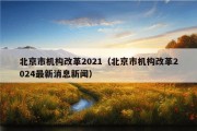 北京市机构改革2021（北京市机构改革2024最新消息新闻）