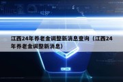 江西24年养老金调整新消息查询（江西24年养老金调整新消息）