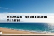 杭州退休1200（杭州退休工资6000属于什么标准）