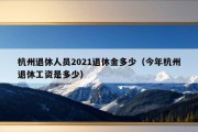 杭州退休人员2021退休金多少（今年杭州退休工资是多少）