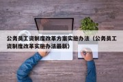 公务员工资制度改革方案实施办法（公务员工资制度改革实施办法最新）