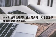 人才引进事业编可以进公务员吗（人才引进事业编制能转公务员吗）