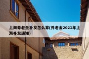 上海养老金补发怎么算(养老金2021年上海补发通知)