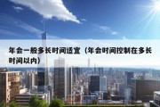 年会一般多长时间适宜（年会时间控制在多长时间以内）