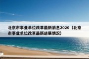 北京市事业单位改革最新消息2020（北京市事业单位改革最新进展情况）