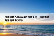 杭州退休人员2021退休金多少（杭州退休每月能拿多少钱）