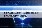 乡镇五办四中心职责（2024年乡镇机构改革内设机构5办4中心是什么）