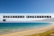 深圳去云南旅游报价（深圳去云南旅游攻略详细）