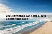 2024年机构改革最新消息是什么（2024年机构改革最新消息）