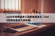 2024年教师退休工资政策是多少（2024年教师退休工资政策）