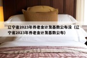 辽宁省2023年养老金计发基数公布没（辽宁省2023年养老金计发基数公布）