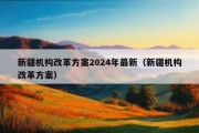 新疆机构改革方案2024年最新（新疆机构改革方案）