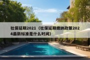 社保延期2021（社保延期缴纳政策2024最新标准是什么时间）