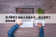 浙江省职工退休工资是多少 - 浙江省职工退休政策