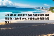 山东省2021年度职工基本养老保险待遇计发基数（山东省2022年养老金计发基数是多少）