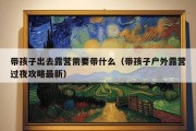 带孩子出去露营需要带什么（带孩子户外露营过夜攻略最新）