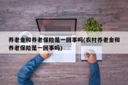 养老金和养老保险是一回事吗(农村养老金和养老保险是一回事吗)