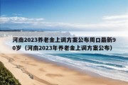 河南2023养老金上调方案公布周口最新90岁（河南2023年养老金上调方案公布）