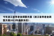 今年浙江省养老金调整方案（浙江省养老金调整方案2023年最新消息）