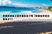 安徽养老金上涨方案出台了吗（安徽省养老金涨多少了）